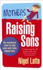 Image for Mothers raising sons: what every mother needs to know to save her sanity!
