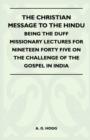 Image for The Christian Message To The Hindu - Being The Duff Missionary Lectures For Nineteen Forty Five On The Challenge Of The Gospel In India