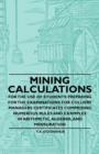 Image for Mining Calculations for the Use of Students Preparing for the Examinations for Colliery Managers Certificates Comprising Numerous Rules and Examples in Arithmetic, Algebra, And Mensuration