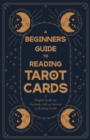 Image for A Beginners Guide to Reading Tarot Cards - A Helpful Guide for Anybody with an Interest in Reading Cards