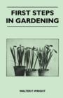 Image for First Steps in Gardening - A Concise Introduction to Practical Horticulture, Showing Beginners How to Succeed With All the Most Popular Flowers, Fruits, And Garden Crops