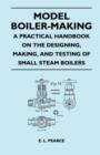 Image for Model Boiler-Making - A Practical Handbook on the Designing, Making, And Testing of Small Steam Boilers