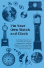 Image for Fix Your Own Watch and Clock - Including Chapters on the Parts of a Watch, Escapements, Winding Shafts, Pivots, Jewelling, and Practical Hints and Tips on Cleaning