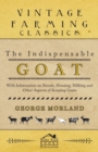 Image for The Indispensable Goat - With Information on Breeds, Housing, Milking and Other Aspects of Keeping Goats