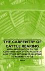 Image for The Carpentry of Cattle Rearing - With Information on the Construction of Cattle Sheds and Other Appliances Relating to Keeping Cattle
