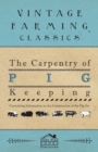 Image for The Carpentry of Pig Keeping - Containing Information on the Construction of the Pig Sty