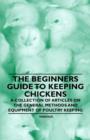 Image for The Beginners Guide to Keeping Chickens - A Collection of Articles on the General Methods and Equipment of Poultry Keeping