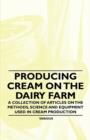 Image for Producing Cream on the Dairy Farm - A Collection of Articles on the Methods, Science and Equipment Used in Cream Production