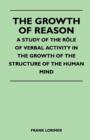 Image for The Growth of Reason - A Study of the Role of Verbal Activity in the Growth of the Structure of the Human Mind