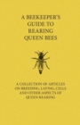 Image for A Beekeeper&#39;s Guide to Rearing Queen Bees - A Collection of Articles on Breeding, Laying, Cells and Other Aspects of Queen Rearing