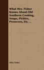 Image for What Mrs. Fisher Knows About Old Southern Cooking, Soups, Pickles, Preserves, Etc. ..