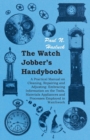 Image for Watch Jobber&#39;s Handybook - A Practical Manual on Cleaning, Repairing and Adjusting: Embracing Information on the Tools, Materials Appliances and Processes Employed in Watchwork