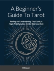 Image for A Beginner&#39;s Guide To Tarot : Reading And Understanding Tarot Cards, A Magic And Divination Symbol Reference Book: Reading And Understanding Tarot Cards, A Magic And Divination Symbol Reference Book