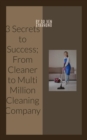 Image for 3 Keys to Success: From Cleaner to Multi Million Cleaning Company: From cleaner to Multi Million Cleaning Company