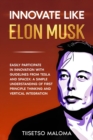 Image for Innovate Like Elon Musk: Easily Participate in Innovation with Guidelines from Tesla and SpaceX: A Simple Understanding of First Principle Thinking and Vertical Integration