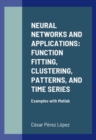Image for NEURAL NETWORKS AND APPLICATIONS: FUNCTION FITTING, CLUSTERING, PATTERNS, AND TIME SERIES: Examples with Matlab