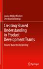 Image for Creating Shared Understanding in Product Development Teams : How to &#39;Build the Beginning&#39;