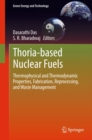 Image for Thoria-based Nuclear Fuels: Thermophysical and Thermodynamic Properties, Fabrication, Reprocessing, and Waste Management
