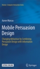 Image for Mobile Persuasion Design : Changing Behaviour by Combining Persuasion Design with Information Design