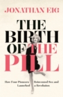 Image for The birth of the pill  : how four pioneers reinvented sex and launched a revolution