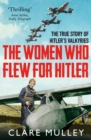 Image for The women who flew for Hitler  : the true story of Hitler&#39;s Valkyries