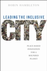 Image for Leading the Inclusive City : Place-Based Innovation for a Bounded Planet