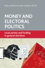 Image for Money and electoral politics: local parties and funding at general elections