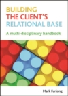 Image for Building the client&#39;s relational base: a multi-disciplinary handbook
