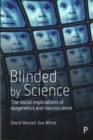 Image for Blinded by science  : the social implications of epigenetics and neuroscience