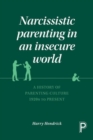 Image for Narcissistic parenting in an insecure world  : a history of parenting culture, 1920s to present