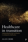 Image for Healthcare in transition  : understanding key ideas and tensions in health policy
