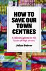 Image for How to save our town centres  : a radical agenda for the future of high streets