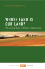 Image for Whose land is our land?: the use and abuse of Britain&#39;s forgotten acres