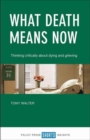 Image for What death means now  : thinking critically about dying and grieving