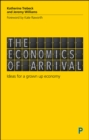 Image for The economics of arrival: ideas for a grown-up economy