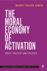 Image for The moral economy of activation: ideas, politics and policies