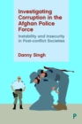 Image for Investigating corruption in the Afghan police force  : instability and insecurity in post-conflict societies
