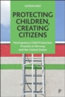 Image for Protecting children, creating citizens  : participatory child protection practice in Norway and the United States