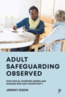 Image for Adult safeguarding observed  : how social workers assess and manage risk and uncertainty