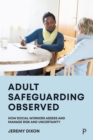 Image for Adult Safeguarding Observed: How Social Workers Assess and Manage Risk and Uncertainty