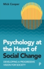 Image for Psychology at the heart of social change  : developing a progressive vision for society