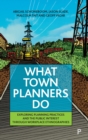 Image for What town planners do  : exploring planning practices and the public interest through workplace ethnographies