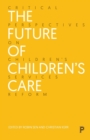 Image for The future of children&#39;s care  : critical perspectives on children&#39;s services reform
