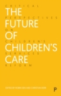 Image for The Future of Children&#39;s Care: Critical Perspectives on Children&#39;s Services Reform