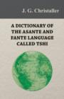 Image for A Dictionary of the Asante and Fante Language Called Tshi (Chwee, Twi), With a Grammatical Introduction and Appendices on the Geography of the Gold Coast and Other Subjects