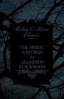 Image for The Mystic Writings of Algernon Blackwood - 14 Short Stories from the Pen of England&#39;s Most Prolific Writer of Ghost Stories (Fantasy and Horror Classics)