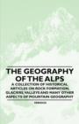 Image for The Geography of the Alps - A Collection of Historical Articles on Rock Formation, Glaciers, Valleys and Many Other Aspects of Mountain Geography