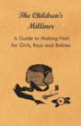 Image for The Children&#39;s Milliner - A Guide to Making Hats for Girls, Boys and Babies
