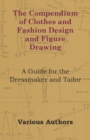 Image for The Compendium of Clothes and Fashion Design and Figure Drawing - A Guide for the Dressmaker and Tailor