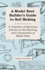Image for A Model Boat Builder&#39;s Guide to Sail Making - A Collection of Historical Articles on the Planning and Construction of Model Sails